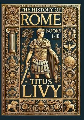 The History of Rome: Books 1-10 (Collector's Edition) (Laminated Hardback with Jacket) - Titus Livy - cover