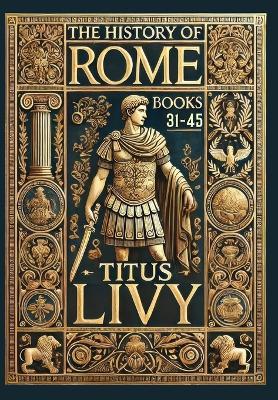The History of Rome: Books 31-45 (Collector's Edition) (Laminated Hardback with Jacket) - Titus Livy - cover