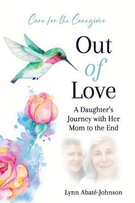 Out of Love: A Daughter's Journey With Her Mom To The End - Lynn Abate-Johnson - cover