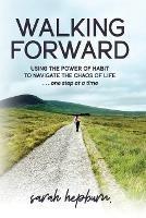 Walking Forward: Using the Power of Habit to Navigate the Chaos of Life . . . One Step at a Time - Sarah Hepburn - cover