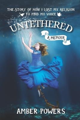 Untethered: The Story of How I Lost My Religion to Find My Voice - Amber Powers - cover