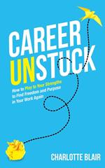 Career Unstuck: How to Play to Your Strengths to Find Freedom and Purpose in Your Work Again