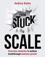 From Stuck to Scale: Overcome obstacles to achieve breakthrough business growth