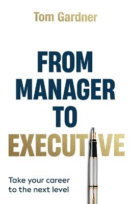 From Manager to Executive: Take Your Career to the Next Level - Tom Gardner - cover