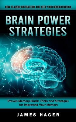 Brain Power Strategies: How to Avoid Distraction and Keep Your Concentration (Proven Memory Hacks Tricks and Strategies for Improving Your Memory) - James Hager - cover