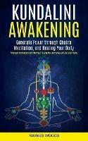 Kundalini Awakening: Generate Power Through Chakra Meditation, and Healing Your Body (Practical Techniques and Exercises to Develop Awareness and Spiritual Power) - Raynes Woods - cover