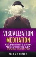 Visualization Meditation: Visualization Techniques To Improve Your Life And For Mental Clarity (Powerful Methods To Set Goals And Develop Habits)
