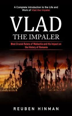 Vlad the Impaler: A Complete Introduction to the Life and Work of Vlad the Impaler (Most Crucial Rulers of Wallachia and His Impact on the History of Romania) - Reuben Hinman - cover