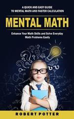 Mental Math: A Quick and Easy Guide to Mental Math and Faster Calculation (Enhance Your Math Skills and Solve Everyday Math Problems Easily)