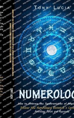 Numerology: How to Embrace the Synchronicities of Angel Numbers (Discover How Numerological Divination is Connected to Astrology Tarot and Ayurveda) - Tony Lucia - cover