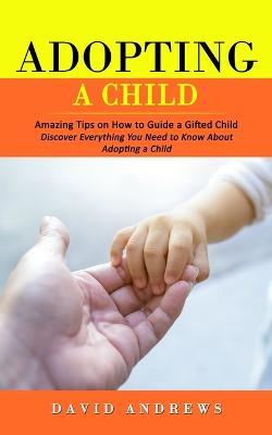 Adopting a Child: Amazing Tips on How to Guide a Gifted Child (Discover Everything You Need to Know About Adopting a Child) - David Andrews - cover