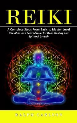 Reiki: A Complete Steps From Basic to Master Level (The All-in-one Reiki Manual for Deep Healing and Spiritual Growth) - Ralph Carlson - cover