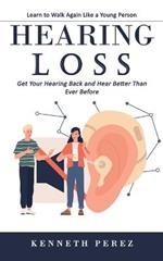 Hearing Loss: Learn to Walk Again Like a Young Person (Get Your Hearing Back and Hear Better Than Ever Before)