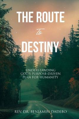 The Route to Destiny: Understanding God's Purpose-Driven Plan for Humanity - Benjamin Dadebo - cover