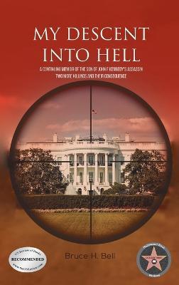 My Descent Into Hell: A Continuing Memoir of the Son of John F Kennedy's Assassin. Two More Killings and Their Consequence - Bruce H Bell - cover