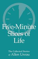 Five-Minute Slices of Life: The Collected Stories of Allen Unrau
