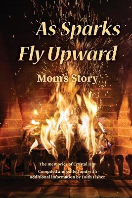 As Sparks Fly Upward: Mom's Story - Crystal Hay - cover