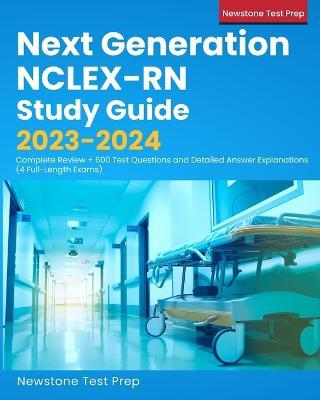Next Generation NCLEX-RN Study Guide 2023-2024: Complete Review + 600 Test Questions and Detailed Answer Explanations (4 Full-Length Exams) - Newstone Test Prep - cover