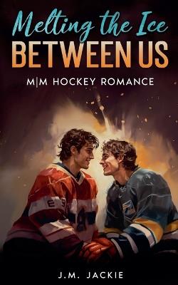 Melting the Ice Between us: MM Hockey Romance - J M Jackie - cover