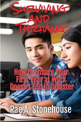 Surviving and Thriving: How to Ensure Your First Year at Work Doesn't End in Disaster - Rae A Stonehouse - cover