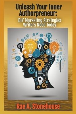 Unleash Your Inner Authorpreneur: DIY Marketing Strategies Writers Need Today - Rae A Stonehouse - cover