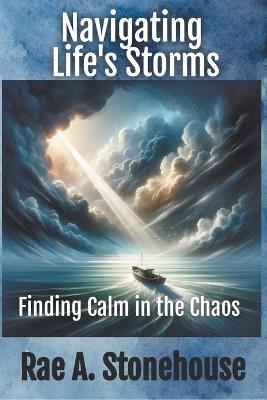 Navigating Life's Storms: Finding Calm in the Chaos - Rae A Stonehouse - cover