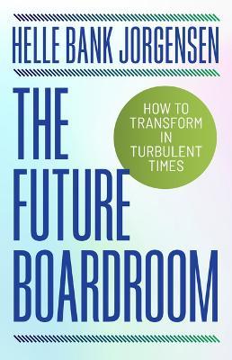 The Future Boardroom: How to Transform in Turbulent Times - Helle Bank Jorgensen - cover