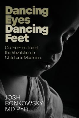 Dancing Eyes Dancing Feet: On the Frontline of the Revolution in Children's Medicine - Josh Bonkowsky - cover