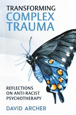 Transforming Complex Trauma: Reflections on Anti-Racist Psychotherapy - David Archer - cover