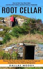 Root Cellar: How to Start Your Root Cellar and Have the Freshest and Most Delicious Vegetables (Discover Diy Hacks and Strategies on Food Storage and Creating Your Own Natural Refrigeration)