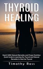Thyroid Healing: Heal It With Natural Remedies and Proper Nutrition (Quick Guide to Learning the Thyroid and Natural Remedies to Heal the Thyroid)