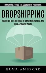Dropshipping: Make Money From the Comfort of Your Home (Your Step-by-step Guide to Make Money Online and Build a Passive Income)