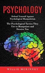 Psychology: Defend Yourself Against Psychological Manipulation (The Psychological Tactics They Use to Manipulate and Deceive You)