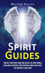Spirit Guides: Contact Your Spirit Guide and Access the Spirit World (Learn How to Contact Your Spiritual Guides and Travel the Spiritual Plane Today)