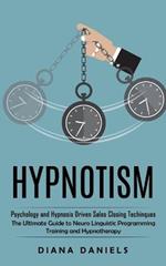 Hypnotism: Psychology and Hypnosis Driven Sales Closing Techinques (The Ultimate Guide to Neuro Linguistic Programming Training and Hypnotherapy)