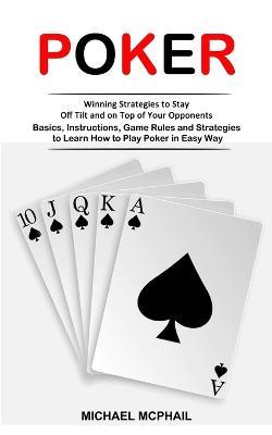 Poker: Winning Strategies to Stay Off Tilt and on Top of Your Opponents (Basics, Instructions, Game Rules and Strategies to Learn How to Play Poker in Easy Way) - Michael McPhail - cover
