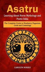 Asatru: Learning About Norse Mythology and Poetic Edda (The Complete Guide to Heathenry Paganism, Gods and Cosmology)
