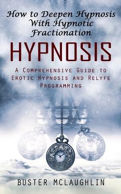 Hypnosis: How to Deepen Hypnosis With Hypnotic Fractionation (A Comprehensive Guide to Erotic Hypnosis and Relyfe Programming) - Buster McLaughlin - cover