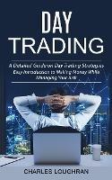 Day Trading: A Detailed Guide on Day Trading Strategies (Easy Introduction to Making Money While Managing Your Risk) - Charles Loughran - cover
