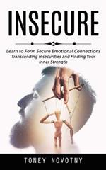 Insecure: Learn to Form Secure Emotional Connections (Transcending Insecurities and Finding Your Inner Strength)