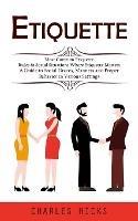 Etiquette: Most Common Etiquette Rules & Social Situations Where Etiquette Matters (A Guide to Social Graces, Manners and Proper Behavior in Various Settings) - Charles Hicks - cover