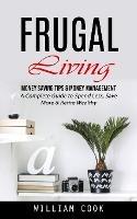 Frugal Living: Money Saving Tips & Money Management (A Complete Guide to Spend Less, Save More & Retire Wealthy)