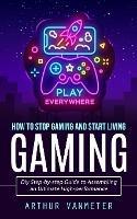 Gaming: How to Stop Gaming and Start Living (Diy Step-by-step Guide to Assembling an Ultimate High-performance)
