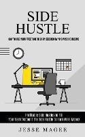 Side Hustle: How to Use Your Free Time to Earn Secondary and Passive Income (Profitable Side Hustles to Fill Your Bank Account the Side Hustle to Earn More Money)
