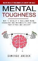 Mental Toughness: How to Build a Strong Mindset and Achieve Your Goals (How to Develop a Resilient Mind, Character and Personality Away From Fear Stress and Anxiety)