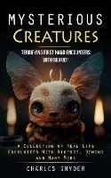 Mysterious Creatures: Terrifying First Hand Encounters With Bigfoot (A Collection of Real Life Encounters With Bigfoot, Demons and Many More)