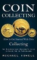 Coin Collecting: How to Get Started With Coin Collecting (The Ultimate Easy Beginner's Guide to Learn How to Acknowledge) - Michael Howell - cover