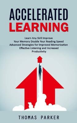 Accelerated Learning: Learn Any Skill Improve Your Memory Double Your Reading Speed (Advanced Strategies for Improved Memorization Effective Listening and Increased Productivity) - Thomas Parker - cover