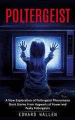Poltergeist: A New Exploration of Poltergeist Phenomena (Short Stories From Hogwarts of Power and Pesky Poltergeists)