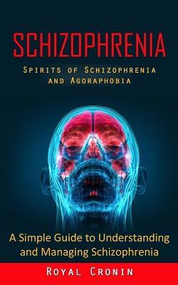 Schizophrenia: Spirits of Schizophrenia and Agoraphobia (A Simple Guide to Understanding and Managing Schizophrenia) - Royal Cronin - cover
